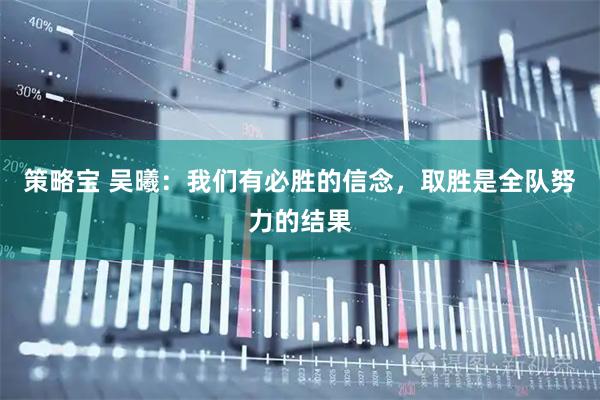 策略宝 吴曦：我们有必胜的信念，取胜是全队努力的结果