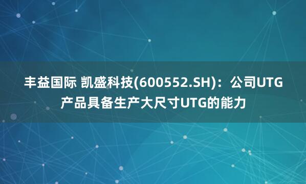丰益国际 凯盛科技(600552.SH)：公司UTG产品具备生产大尺寸UTG的能力