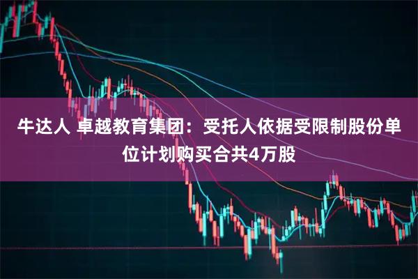 牛达人 卓越教育集团:受托人依据受限制股份单位计划购买合共4万股
