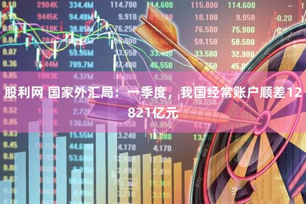 股利网 国家外汇局：一季度，我国经常账户顺差12821亿元